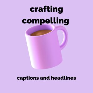 Crafting Compelling Captions and Headlines: The Ultimate Guide to Grabbing Attention and Driving Engagement