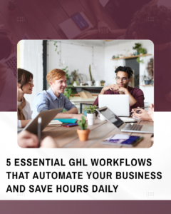 5 Essential GHL Workflows That Automate Your Business and Save Hours Daily