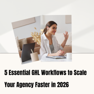 5 Essential GHL Workflows to Scale Your Agency Faster in 2026