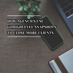 How Agencies Use GoHighLevel Snapshots to Close More Clients