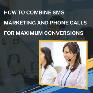 How to Combine SMS Marketing and Phone Calls for Maximum Conversions
