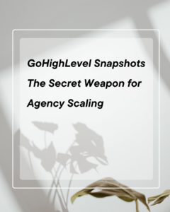 GoHighLevel Snapshots: The Secret Weapon for Agency Scaling