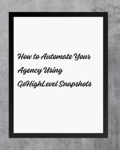 How to Automate Your Agency Using GoHighLevel Snapshots