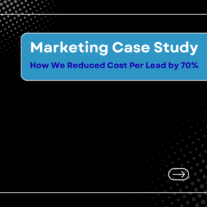 Marketing Case Study: How We Reduced Cost Per Lead by 70%
